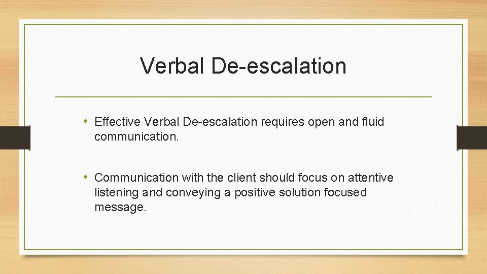 Verbal De-escalation • Effective Verbal De-escalation requires open and fluid communication. • Communication with