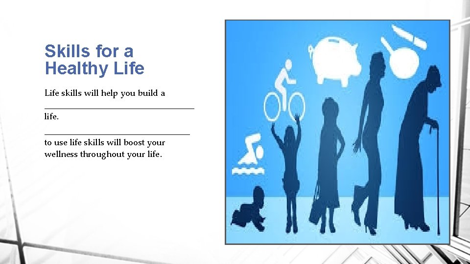 Skills for a Healthy Life skills will help you build a _________________ life. _________________