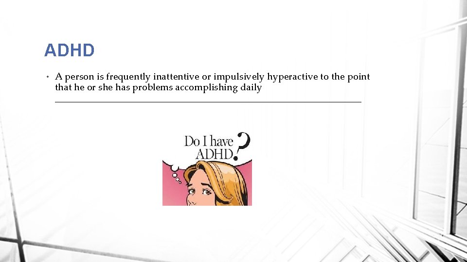 ADHD • A person is frequently inattentive or impulsively hyperactive to the point that