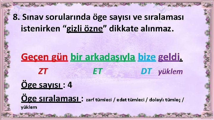 8. Sınav sorularında öge sayısı ve sıralaması istenirken “gizli özne” dikkate alınmaz. Geçen gün