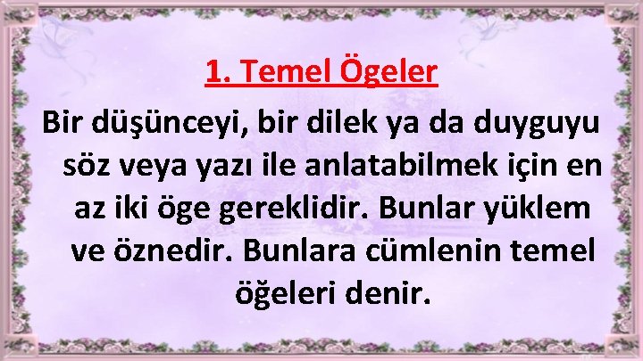 1. Temel Ögeler Bir düşünceyi, bir dilek ya da duyguyu söz veya yazı ile