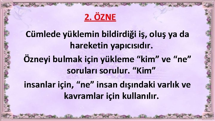 2. ÖZNE Cümlede yüklemin bildirdiği iş, oluş ya da hareketin yapıcısıdır. Özneyi bulmak için