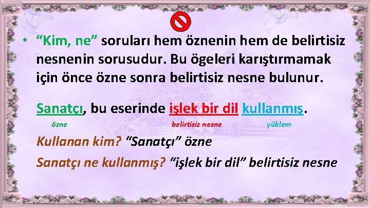  • “Kim, ne” soruları hem öznenin hem de belirtisiz nesnenin sorusudur. Bu ögeleri