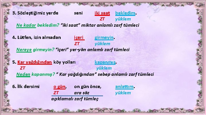 3. Sözleştiğimiz yerde seni iki saat bekledim. ZT yüklem Ne kadar bekledim? “iki saat”