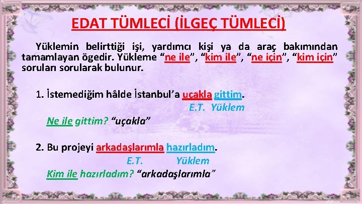 EDAT TÜMLECİ (İLGEÇ TÜMLECİ) Yüklemin belirttiği işi, yardımcı kişi ya da araç bakımından tamamlayan