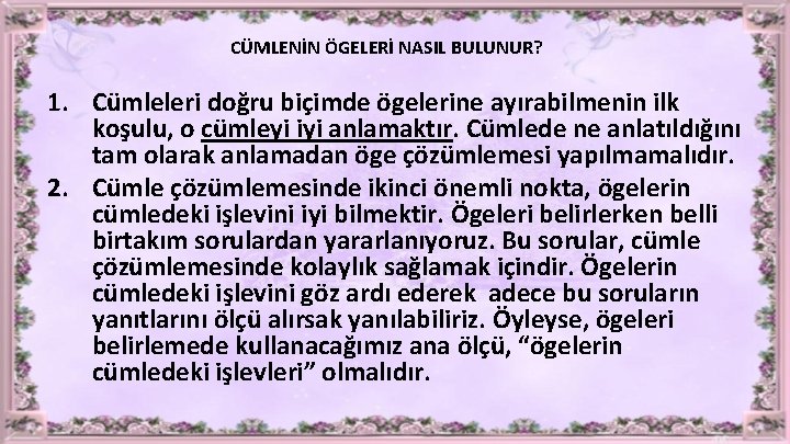 CÜMLENİN ÖGELERİ NASIL BULUNUR? 1. Cümleleri doğru biçimde ögelerine ayırabilmenin ilk koşulu, o cümleyi