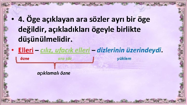  • 4. Öge açıklayan ara sözler ayrı bir öge değildir, açıkladıkları ögeyle birlikte