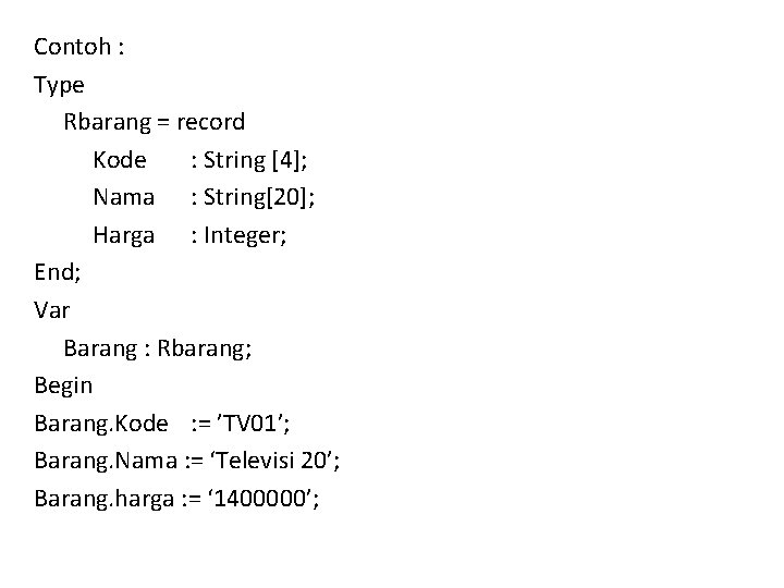 Contoh : Type Rbarang = record Kode : String [4]; Nama : String[20]; Harga