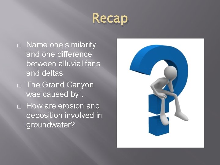 Recap � � � Name one similarity and one difference between alluvial fans and