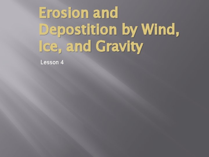 Erosion and Depostition by Wind, Ice, and Gravity Lesson 4 