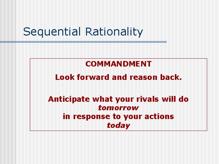 Sequential Rationality COMMANDMENT Look forward and reason back. Anticipate what your rivals will do