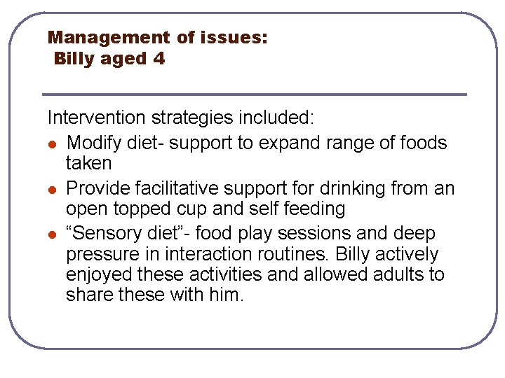 Management of issues: Billy aged 4 Intervention strategies included: l Modify diet- support to