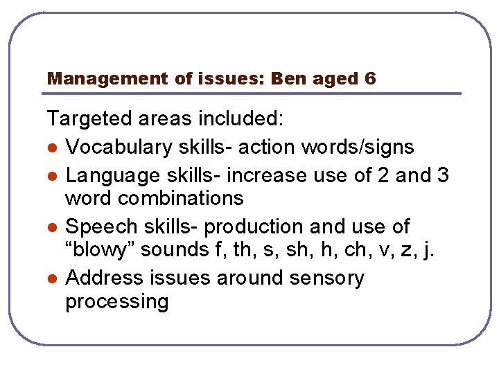 Management of issues: Ben aged 6 Targeted areas included: l Vocabulary skills- action words/signs