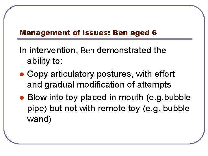 Management of issues: Ben aged 6 In intervention, Ben demonstrated the ability to: l