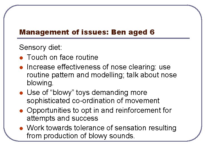 Management of issues: Ben aged 6 Sensory diet: l Touch on face routine l