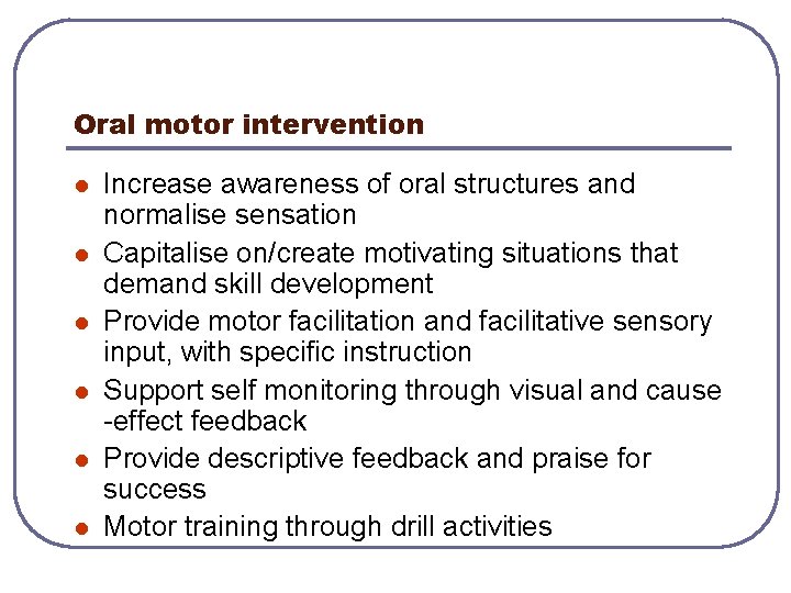 Oral motor intervention l l l Increase awareness of oral structures and normalise sensation