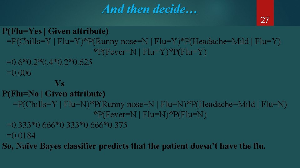 And then decide… 27 Some Classification Algorithms in Machine Learning P(Flu=Yes | Given attribute) And then decide… 27 Some Classification Algorithms in Machine Learning P(Flu=Yes | Given attribute)