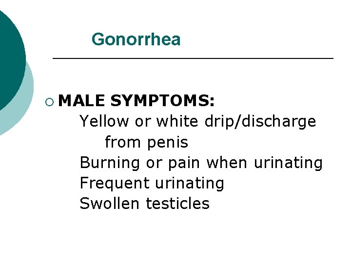 Gonorrhea ¡ MALE SYMPTOMS: Yellow or white drip/discharge from penis Burning or pain when