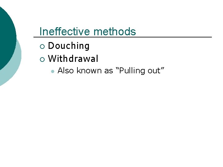 Ineffective methods Douching ¡ Withdrawal ¡ l Also known as “Pulling out” 