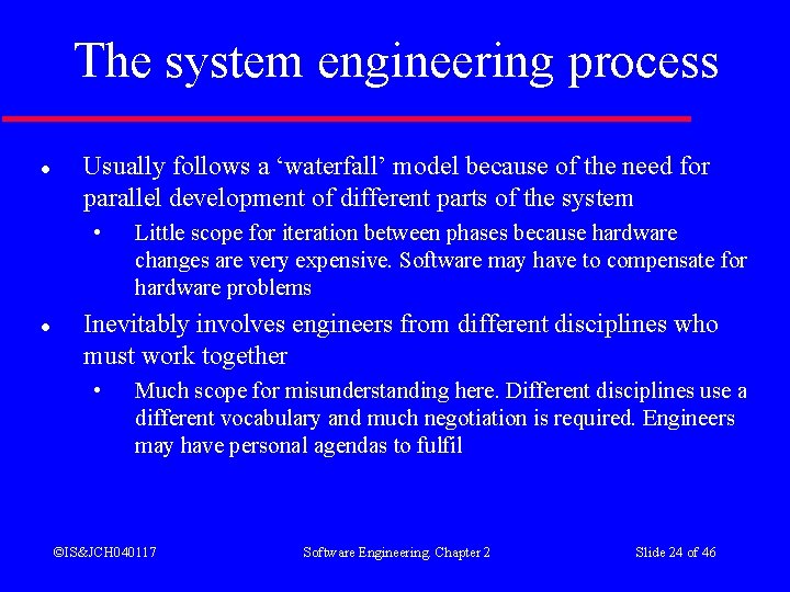 The system engineering process l Usually follows a ‘waterfall’ model because of the need The system engineering process l Usually follows a ‘waterfall’ model because of the need