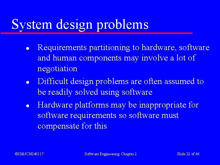 System design problems l l l Requirements partitioning to hardware, software and human components