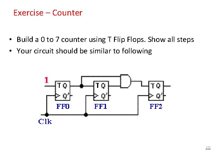 Exercise – Counter • Build a 0 to 7 counter using T Flip Flops.