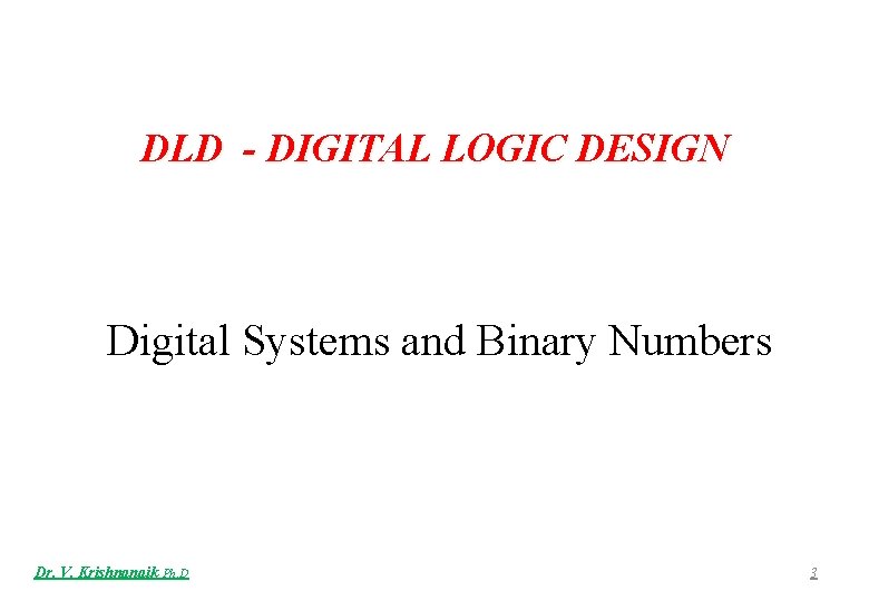 DLD - DIGITAL LOGIC DESIGN Digital Systems and Binary Numbers Dr. V. Krishnanaik Ph.