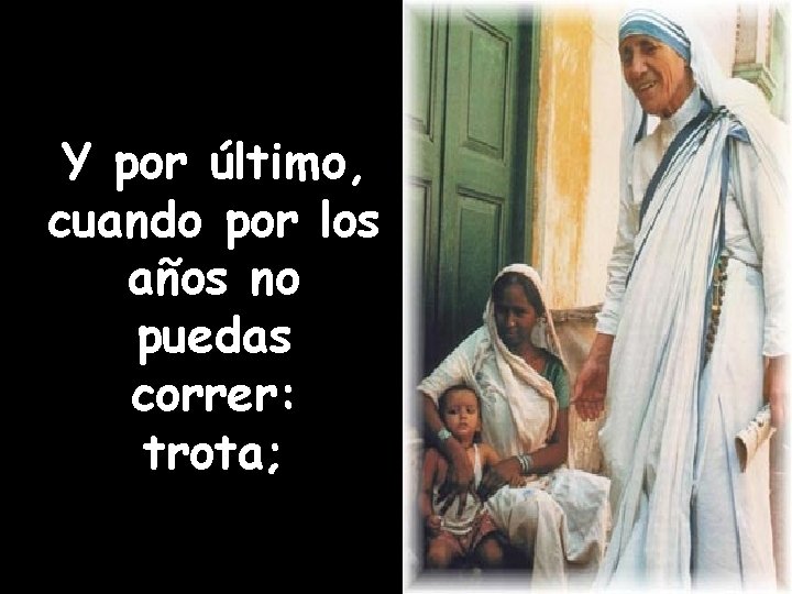 Y por último, cuando por los años no puedas correr: trota; 