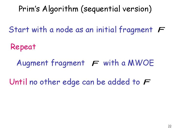 Prim’s Algorithm (sequential version) Start with a node as an initial fragment Repeat Augment
