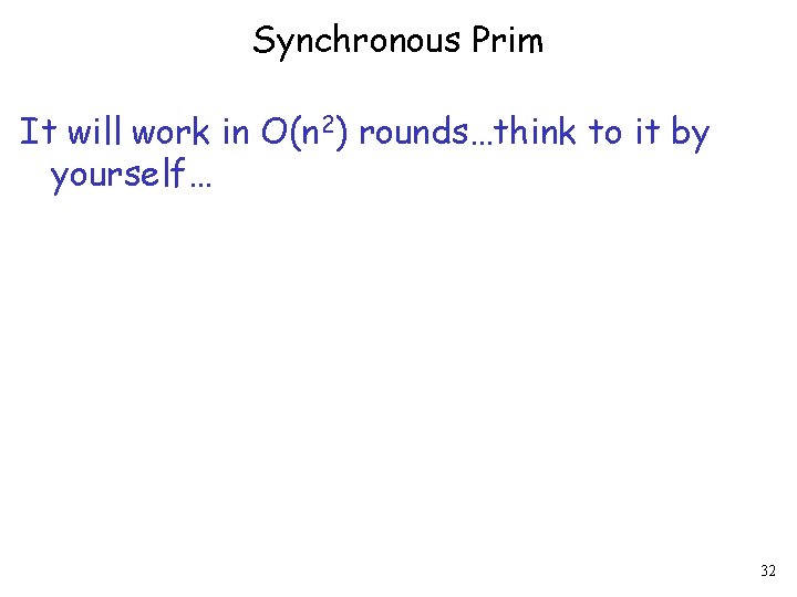 Synchronous Prim It will work in O(n 2) rounds…think to it by yourself… 32
