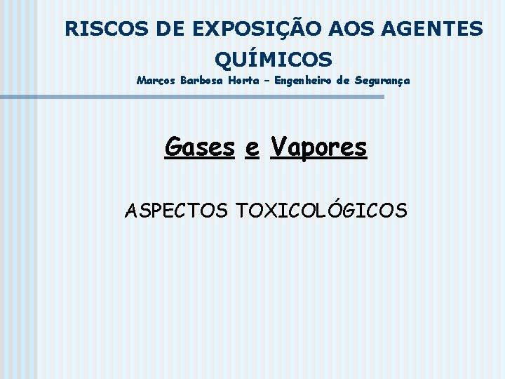 RISCOS DE EXPOSIÇÃO AOS AGENTES QUÍMICOS Marcos Barbosa Horta – Engenheiro de Segurança Gases