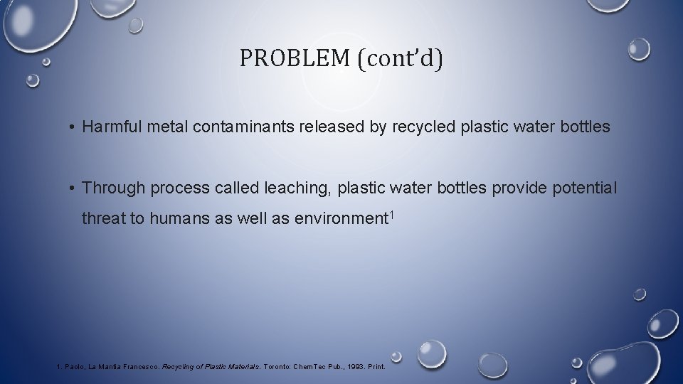 PROBLEM (cont’d) • Harmful metal contaminants released by recycled plastic water bottles • Through