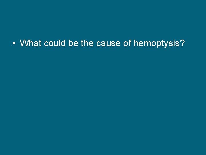  • What could be the cause of hemoptysis? 
