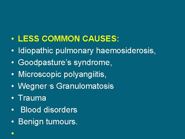  • • • LESS COMMON CAUSES: Idiopathic pulmonary haemosiderosis, Goodpasture’s syndrome, Microscopic polyangiitis,