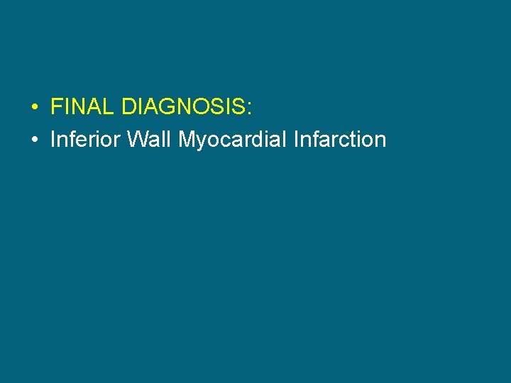  • FINAL DIAGNOSIS: • Inferior Wall Myocardial Infarction 
