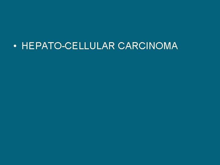  • HEPATO-CELLULAR CARCINOMA 