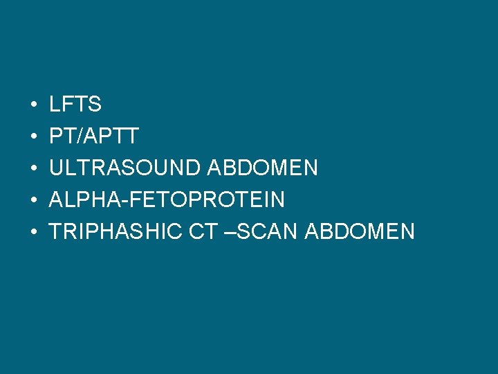  • • • LFTS PT/APTT ULTRASOUND ABDOMEN ALPHA-FETOPROTEIN TRIPHASHIC CT –SCAN ABDOMEN 
