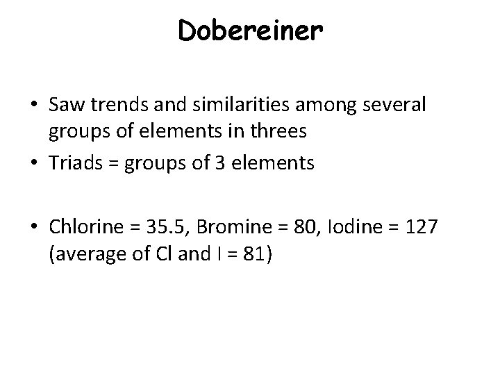 Dobereiner • Saw trends and similarities among several groups of elements in threes •