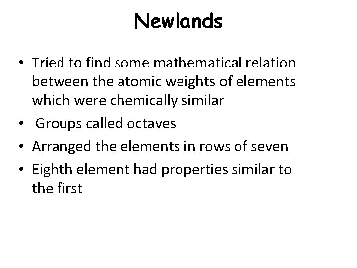 Newlands • Tried to find some mathematical relation between the atomic weights of elements