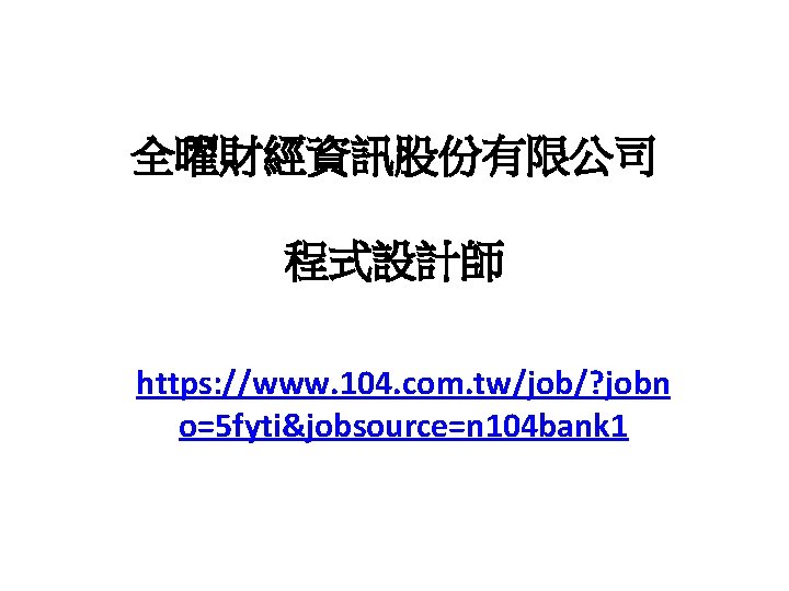 全曜財經資訊股份有限公司 程式設計師 https: //www. 104. com. tw/job/? jobn o=5 fyti&jobsource=n 104 bank 1 