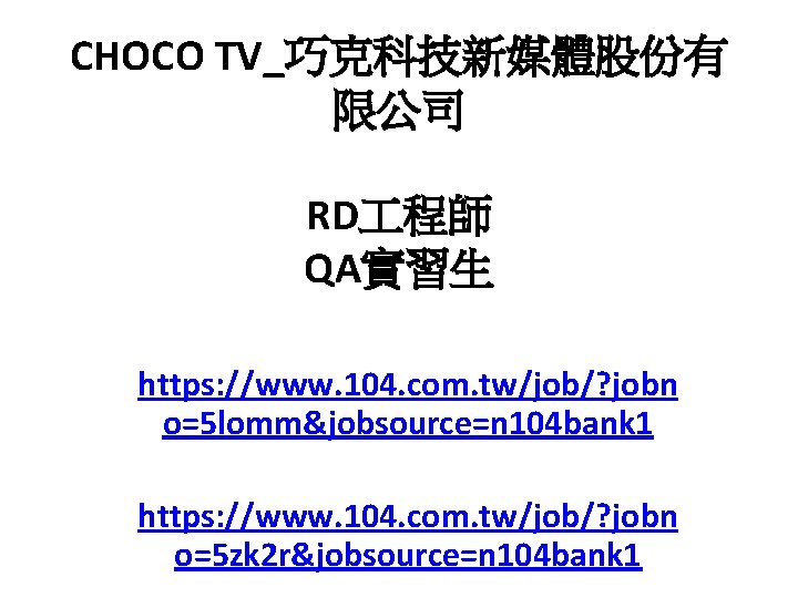 CHOCO TV_巧克科技新媒體股份有 限公司 RD 程師 QA實習生 https: //www. 104. com. tw/job/? jobn o=5 lomm&jobsource=n