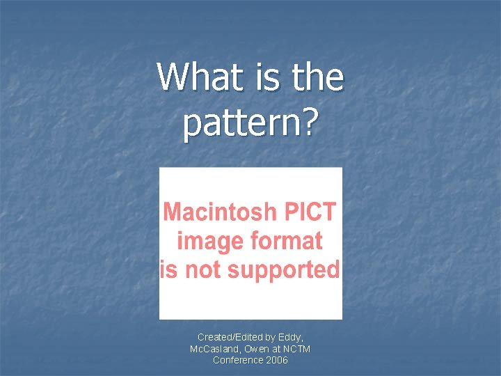 What is the pattern? Created/Edited by Eddy, Mc. Casland, Owen at NCTM Conference 2006