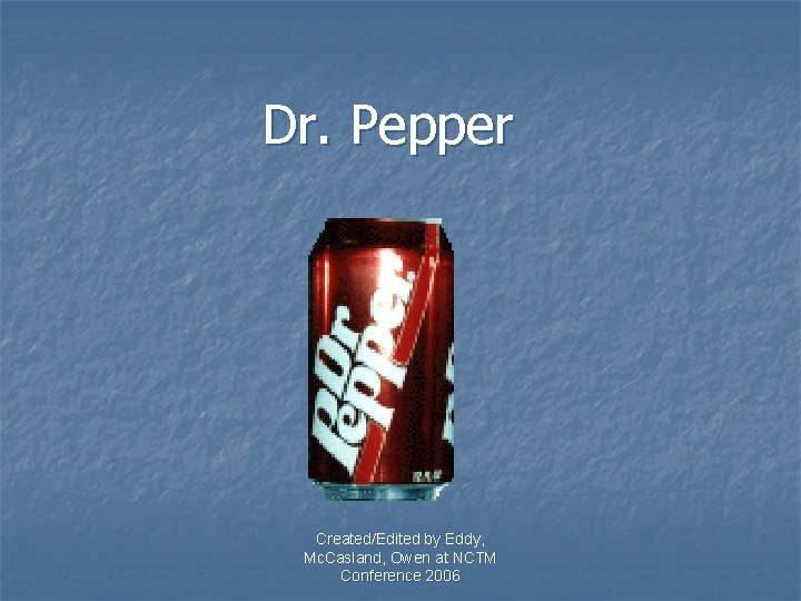 Dr. Pepper Created/Edited by Eddy, Mc. Casland, Owen at NCTM Conference 2006 