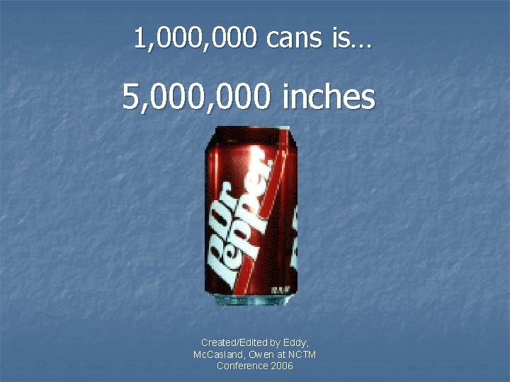 1, 000 cans is… 5, 000 inches Created/Edited by Eddy, Mc. Casland, Owen at