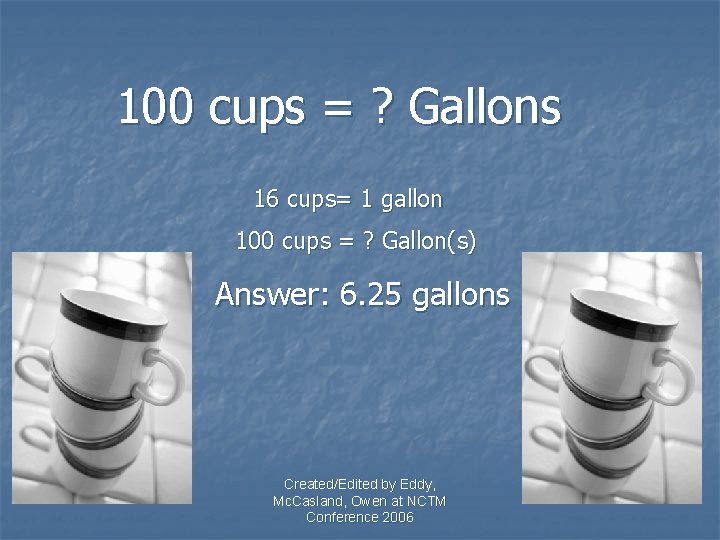 100 cups = ? Gallons 16 cups= 1 gallon 100 cups = ? Gallon(s)