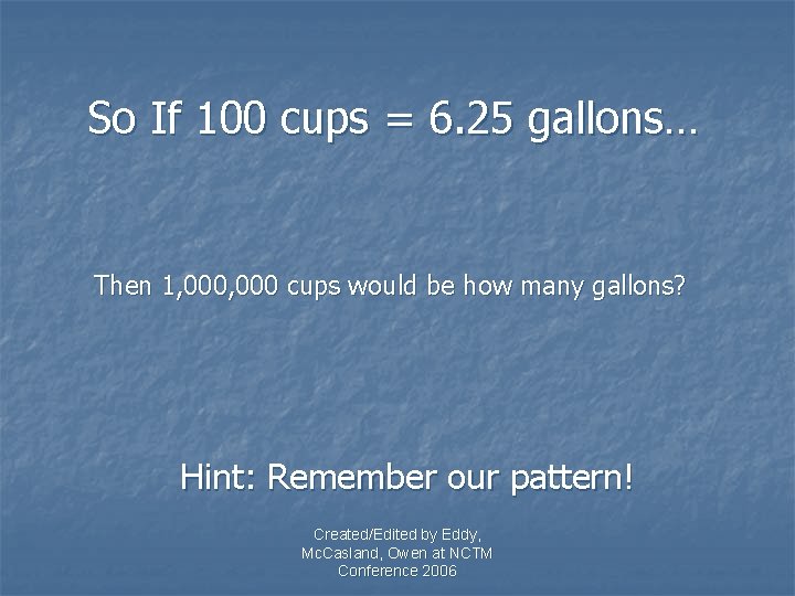 So If 100 cups = 6. 25 gallons… Then 1, 000 cups would be