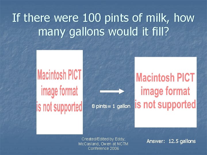 If there were 100 pints of milk, how many gallons would it fill? 8