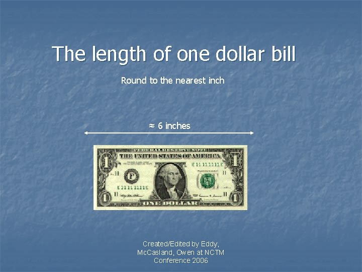 The length of one dollar bill Round to the nearest inch ≈ 6 inches