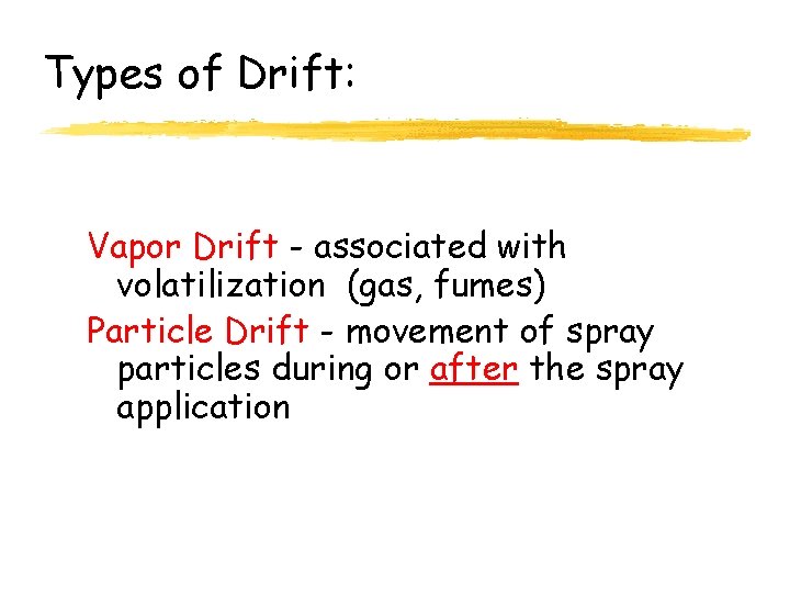 Types of Drift: Vapor Drift - associated with volatilization (gas, fumes) Particle Drift -
