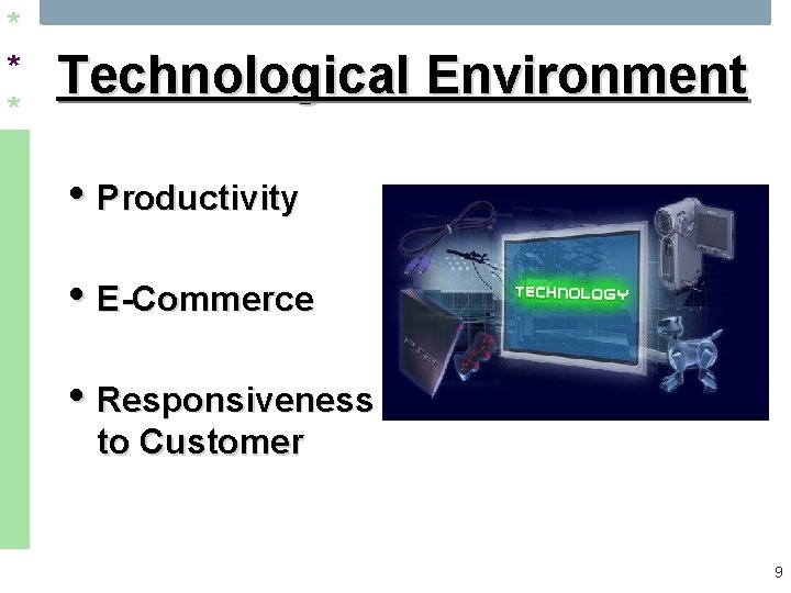 * * * Technological Environment • Productivity • E-Commerce • Responsiveness to Customer 9